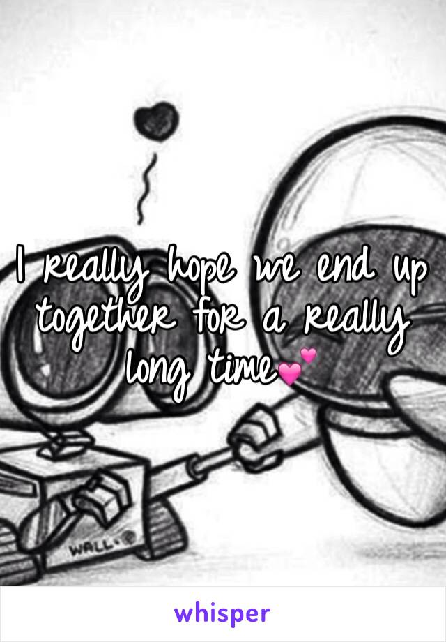 I really hope we end up together for a really long time💕