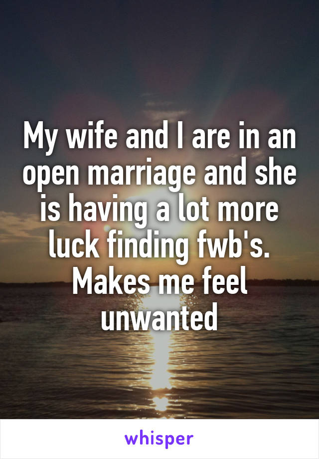 My wife and I are in an open marriage and she is having a lot more luck finding fwb's. Makes me feel unwanted