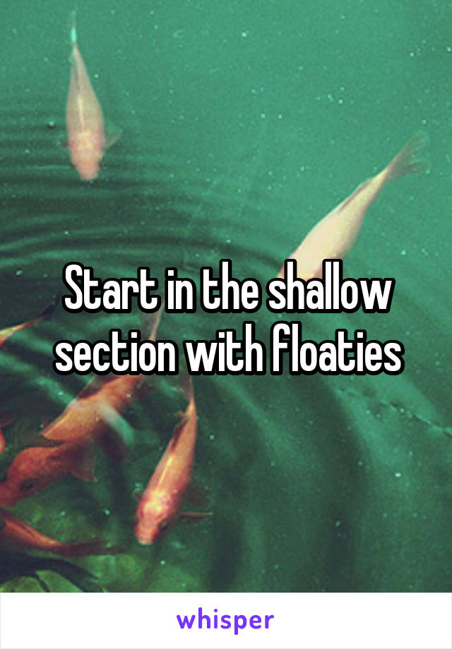 Start in the shallow section with floaties