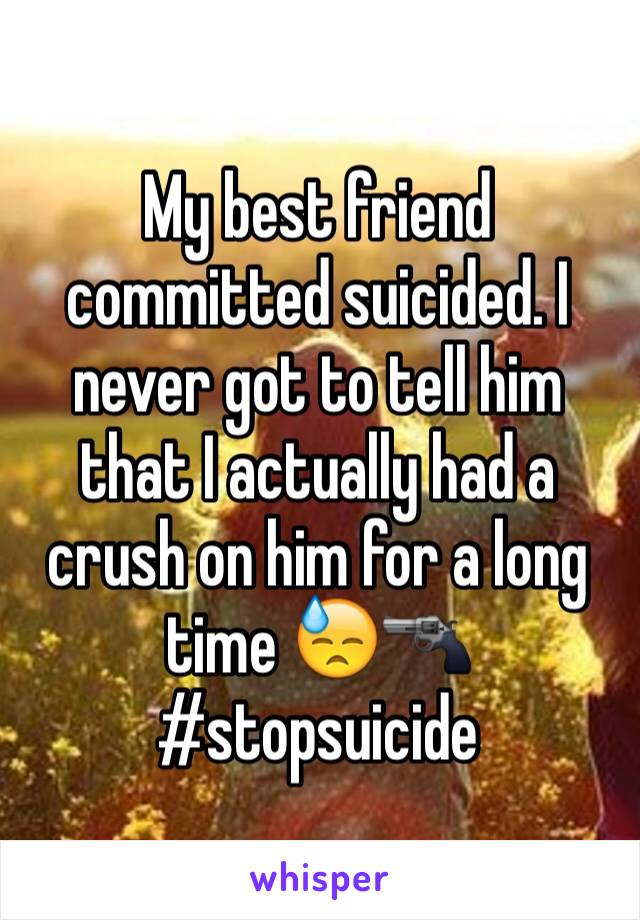 My best friend committed suicided. I never got to tell him that I actually had a crush on him for a long time 😓🔫 #stopsuicide