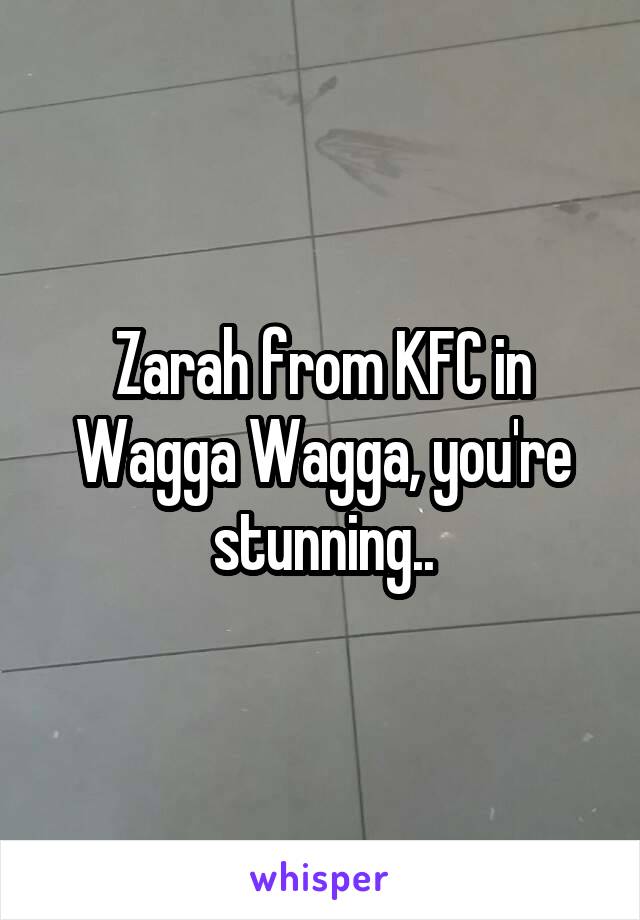 Zarah from KFC in Wagga Wagga, you're stunning..