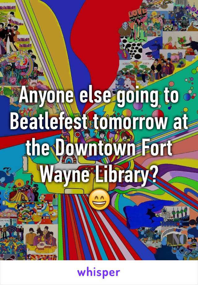 Anyone else going to Beatlefest tomorrow at the Downtown Fort Wayne Library? 
😄