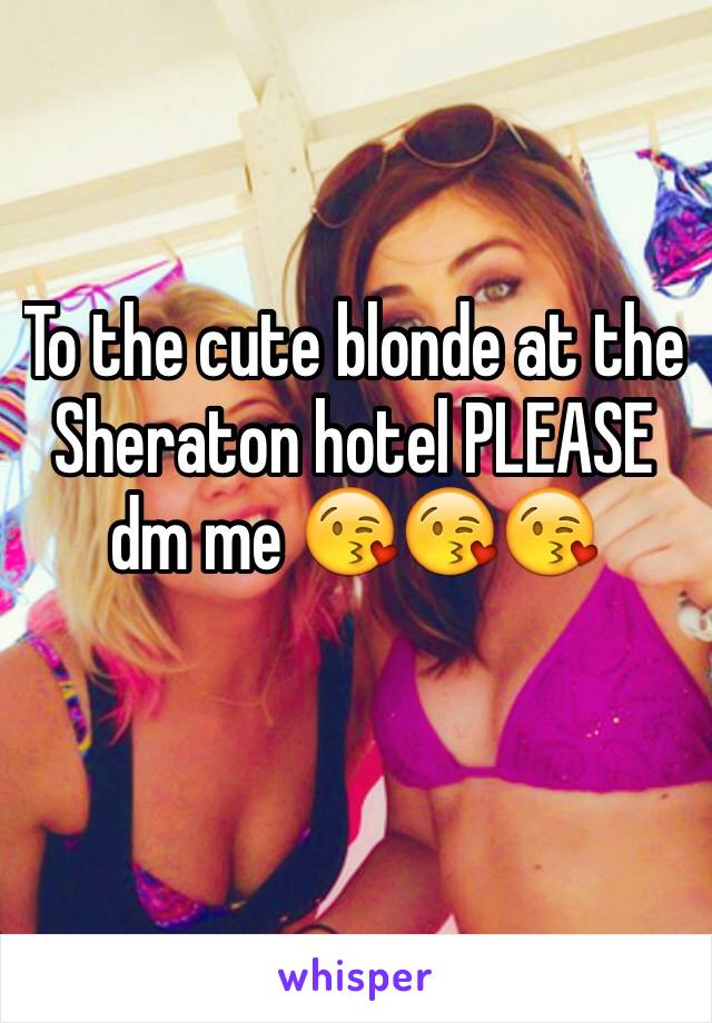 To the cute blonde at the Sheraton hotel PLEASE dm me 😘😘😘