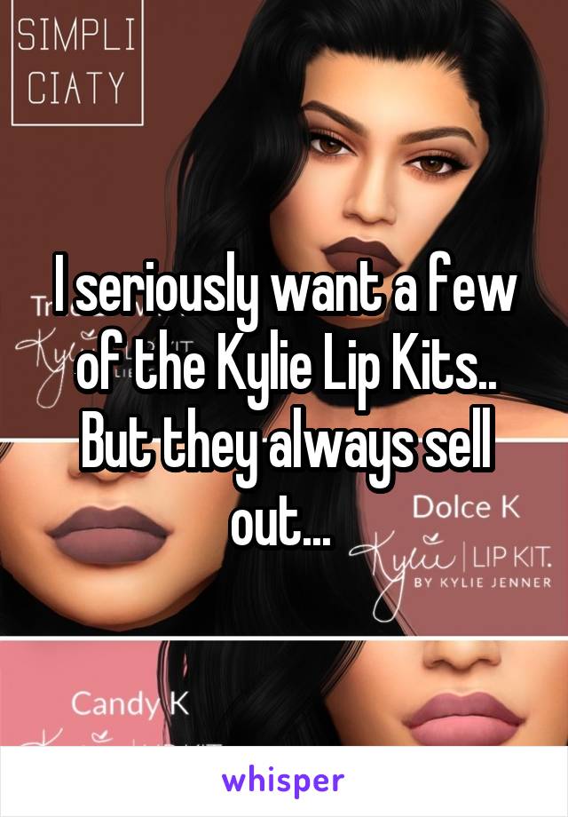 I seriously want a few of the Kylie Lip Kits.. But they always sell out... 