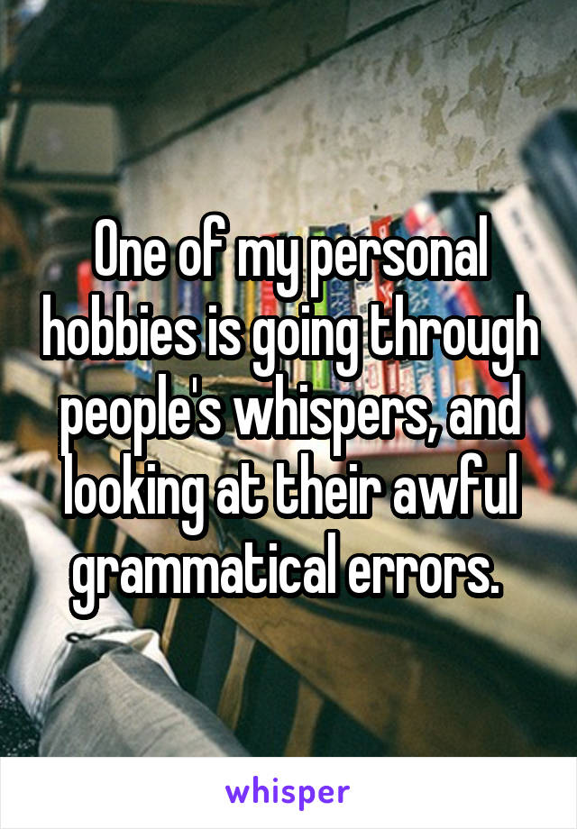 One of my personal hobbies is going through people's whispers, and looking at their awful grammatical errors. 