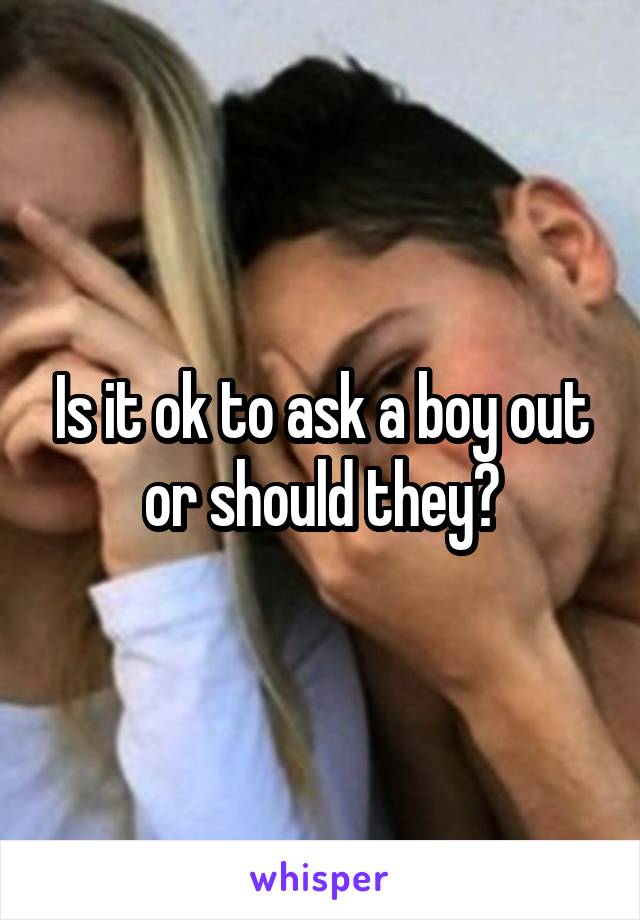 Is it ok to ask a boy out or should they?