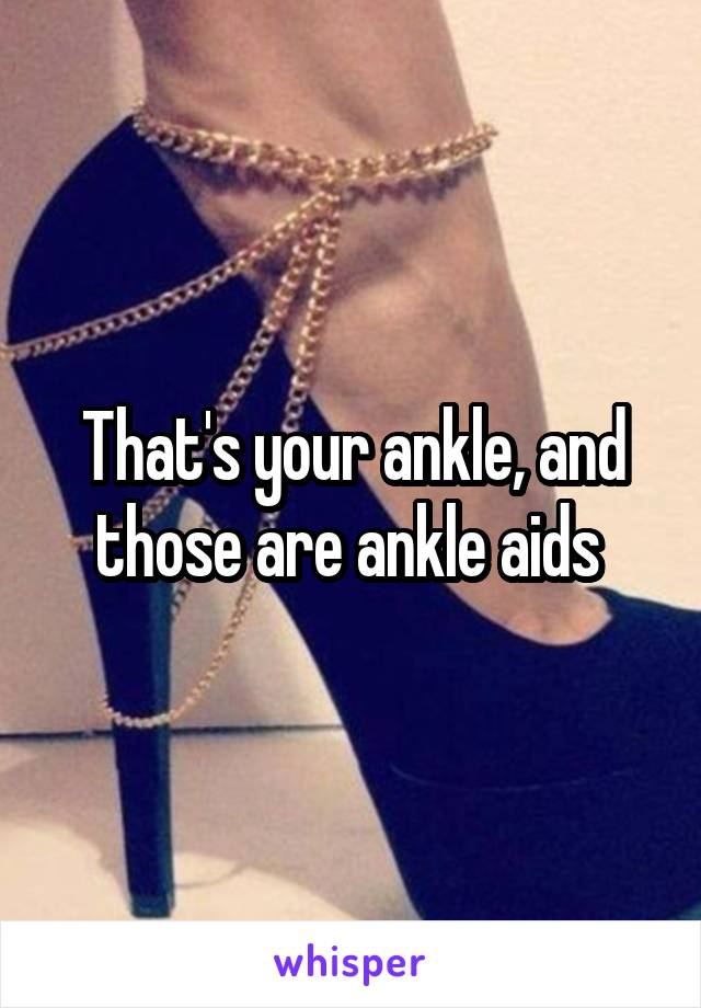 That's your ankle, and those are ankle aids 