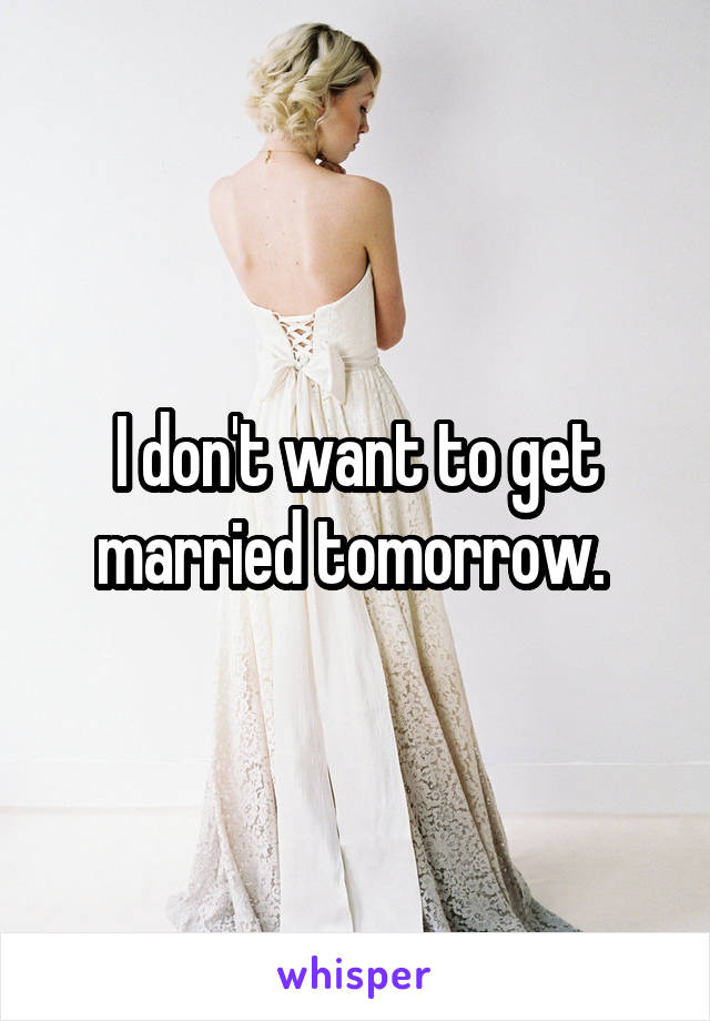 I don't want to get married tomorrow. 