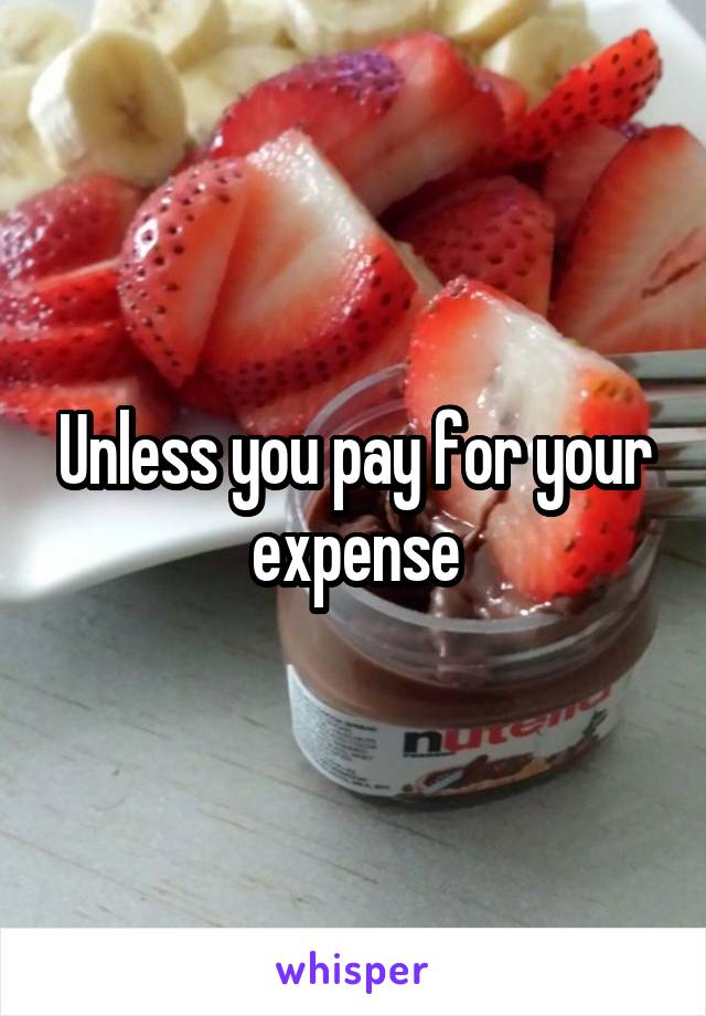 Unless you pay for your expense