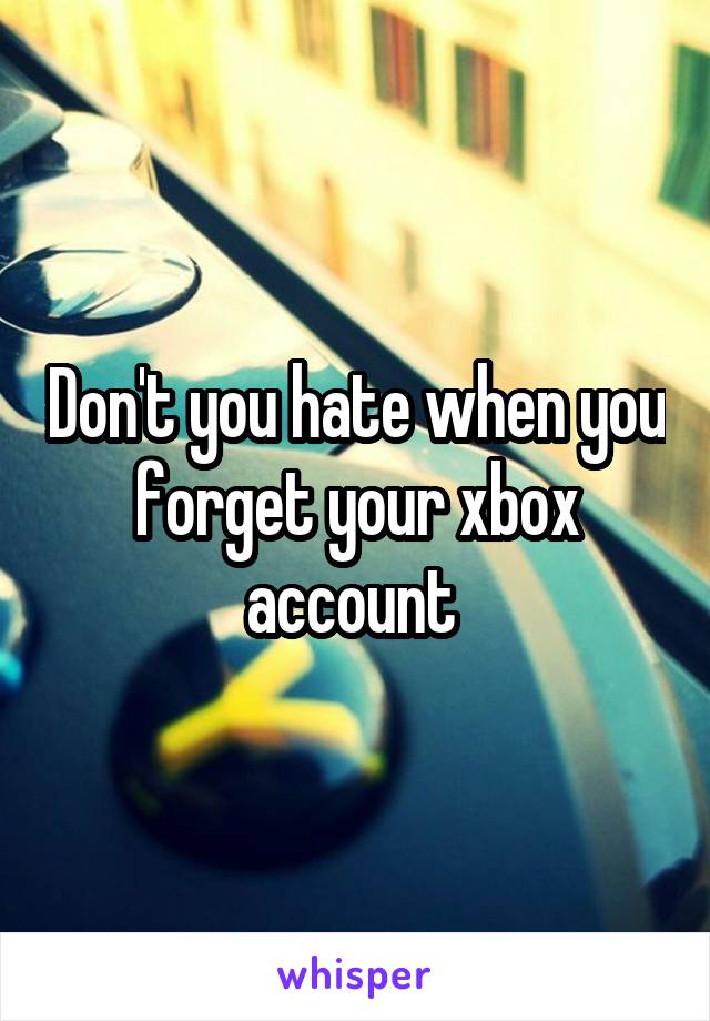 Don't you hate when you forget your xbox account 