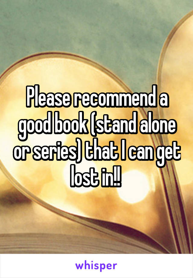 Please recommend a good book (stand alone or series) that I can get lost in!! 