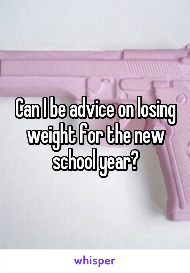 Can I be advice on losing weight for the new school year?