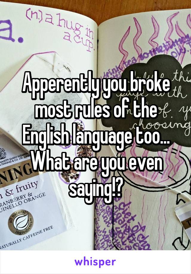 Apperently you broke most rules of the English language too... What are you even saying!?