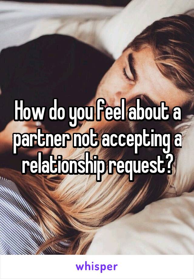 How do you feel about a partner not accepting a relationship request?