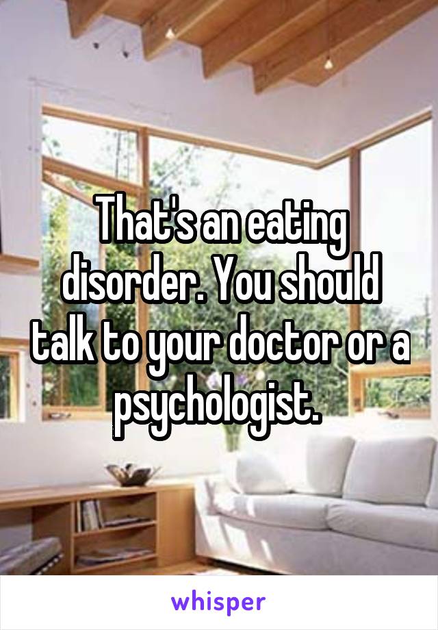 That's an eating disorder. You should talk to your doctor or a psychologist. 