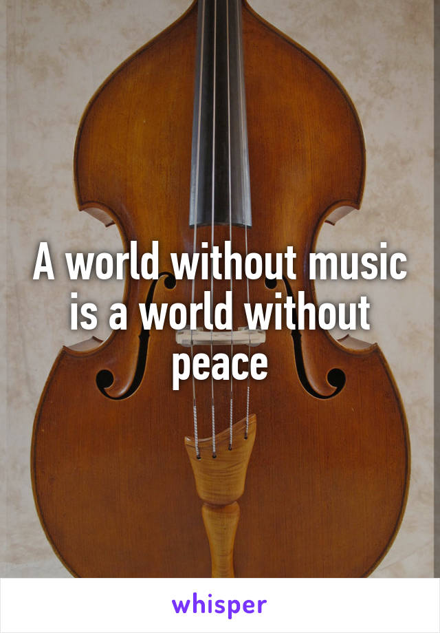 A world without music is a world without peace