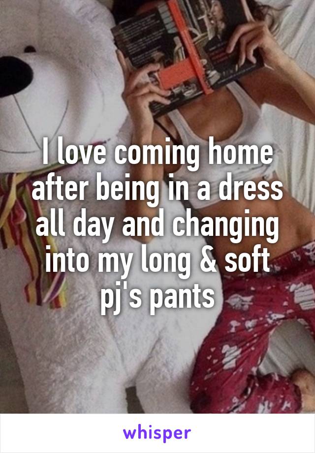 I love coming home after being in a dress all day and changing into my long & soft pj's pants