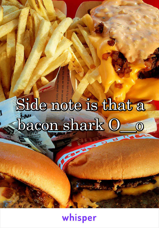 Side note is that a bacon shark O__o