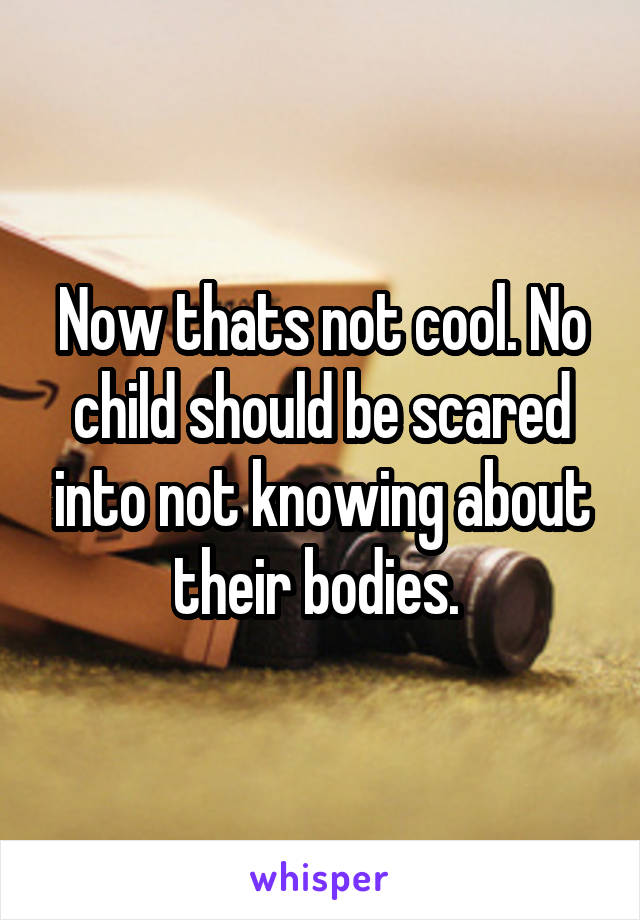 Now thats not cool. No child should be scared into not knowing about their bodies. 