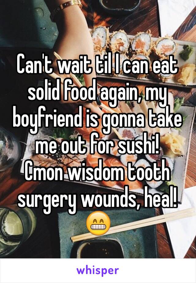 Can't wait til I can eat solid food again, my boyfriend is gonna take me out for sushi! 
Cmon wisdom tooth surgery wounds, heal!
😁