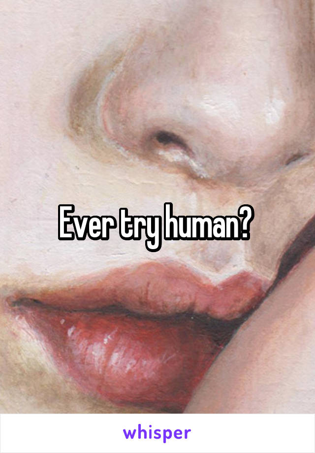 Ever try human? 