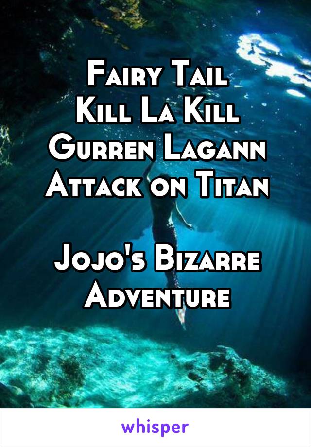 Fairy Tail
Kill La Kill
Gurren Lagann
Attack on Titan

Jojo's Bizarre Adventure

