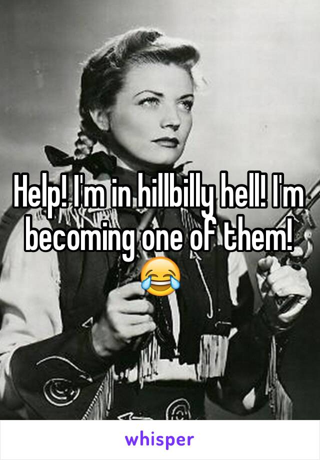 Help! I'm in hillbilly hell! I'm becoming one of them! 😂