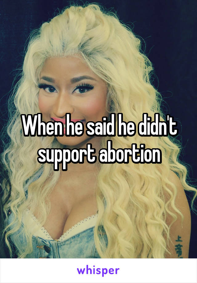 When he said he didn't support abortion