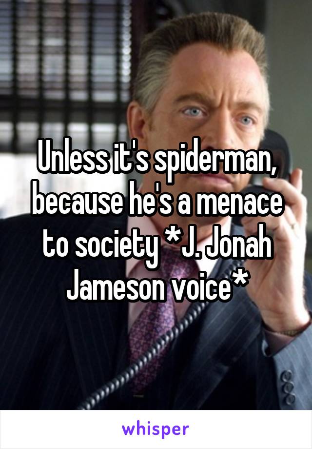 Unless it's spiderman, because he's a menace to society *J. Jonah Jameson voice*