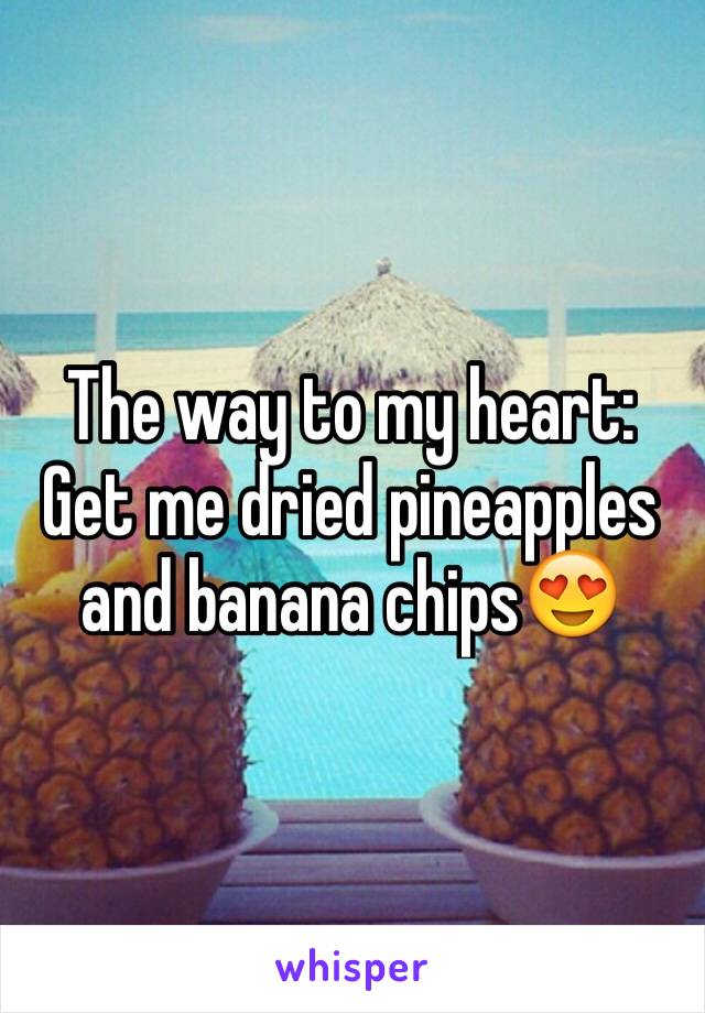 The way to my heart: Get me dried pineapples and banana chips😍