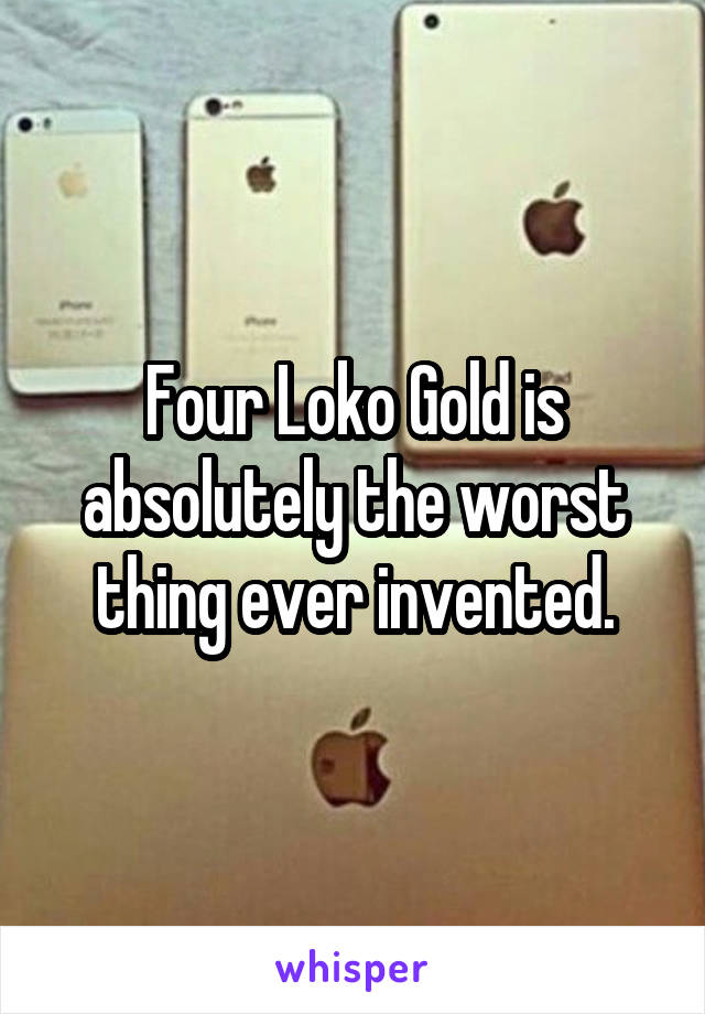 Four Loko Gold is absolutely the worst thing ever invented.