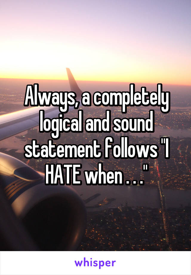 Always, a completely logical and sound statement follows "I HATE when . . ."