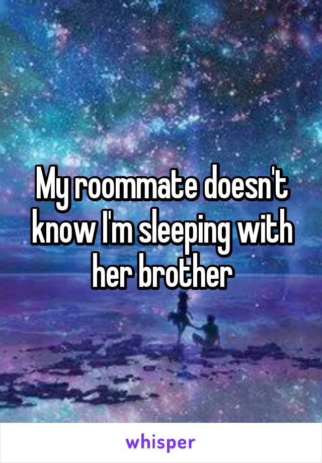 My roommate doesn't know I'm sleeping with her brother