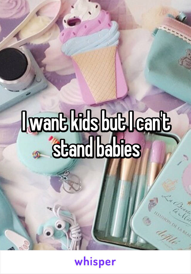 I want kids but I can't stand babies