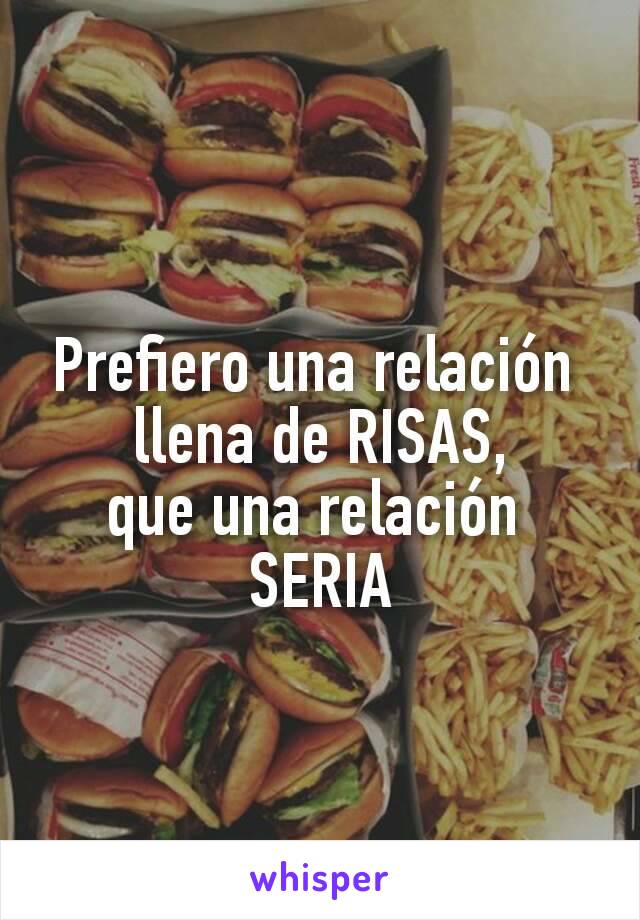 Prefiero una relación 
llena de RISAS,
que una relación 
SERIA