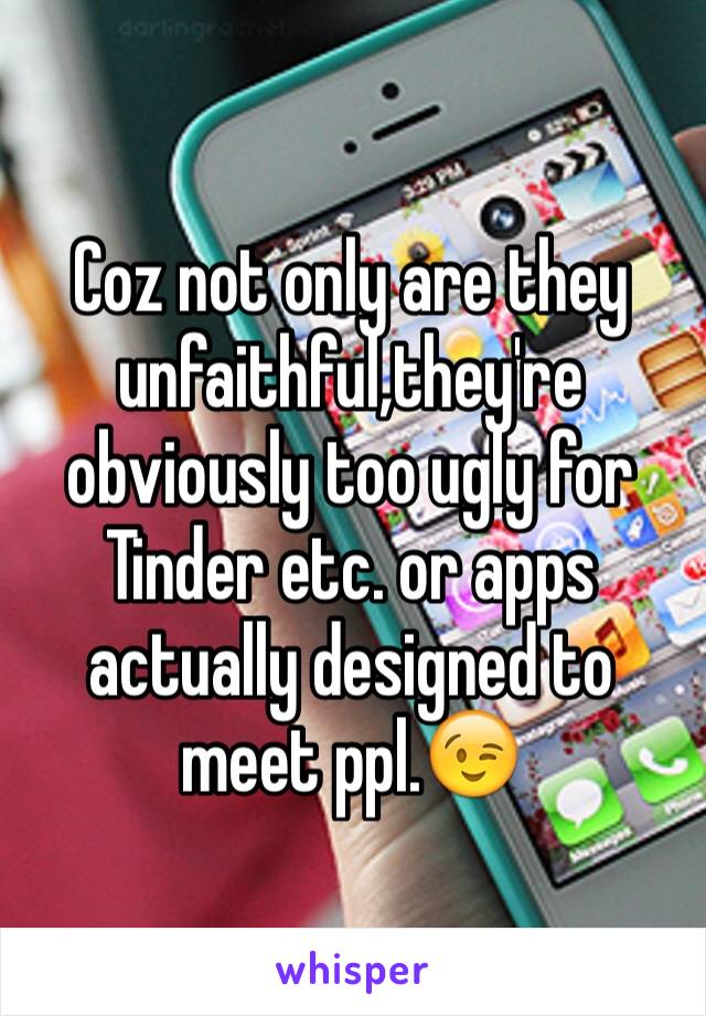 Coz not only are they unfaithful,they're obviously too ugly for Tinder etc. or apps actually designed to meet ppl.😉