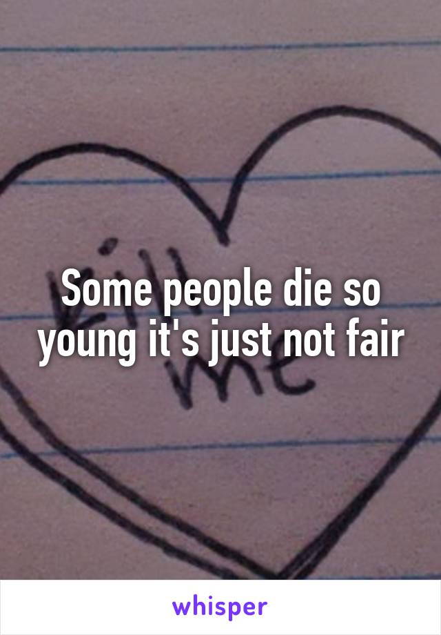 Some people die so young it's just not fair