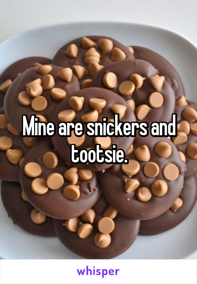 Mine are snickers and tootsie.