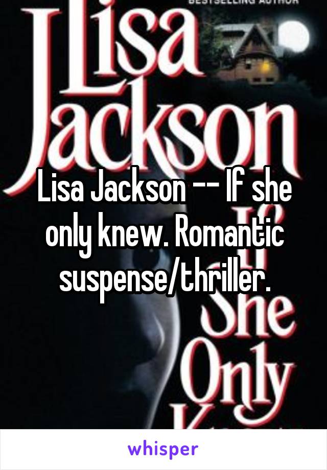 Lisa Jackson -- If she only knew. Romantic suspense/thriller.