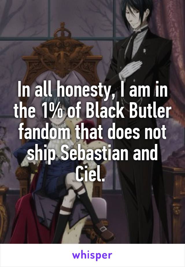 In all honesty, I am in the 1% of Black Butler fandom that does not ship Sebastian and Ciel. 