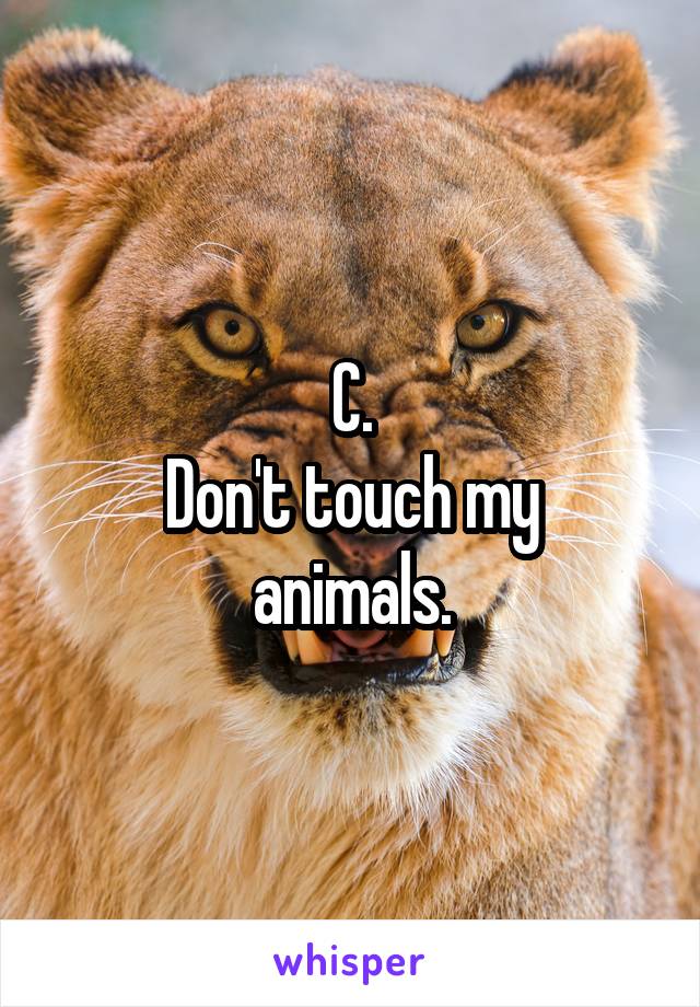 C.
Don't touch my animals.