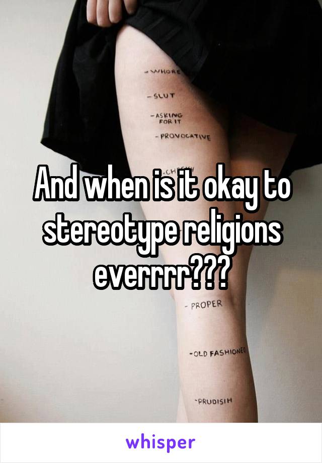 And when is it okay to stereotype religions everrrr???