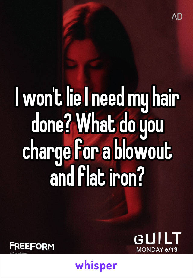 I won't lie I need my hair done? What do you charge for a blowout and flat iron?