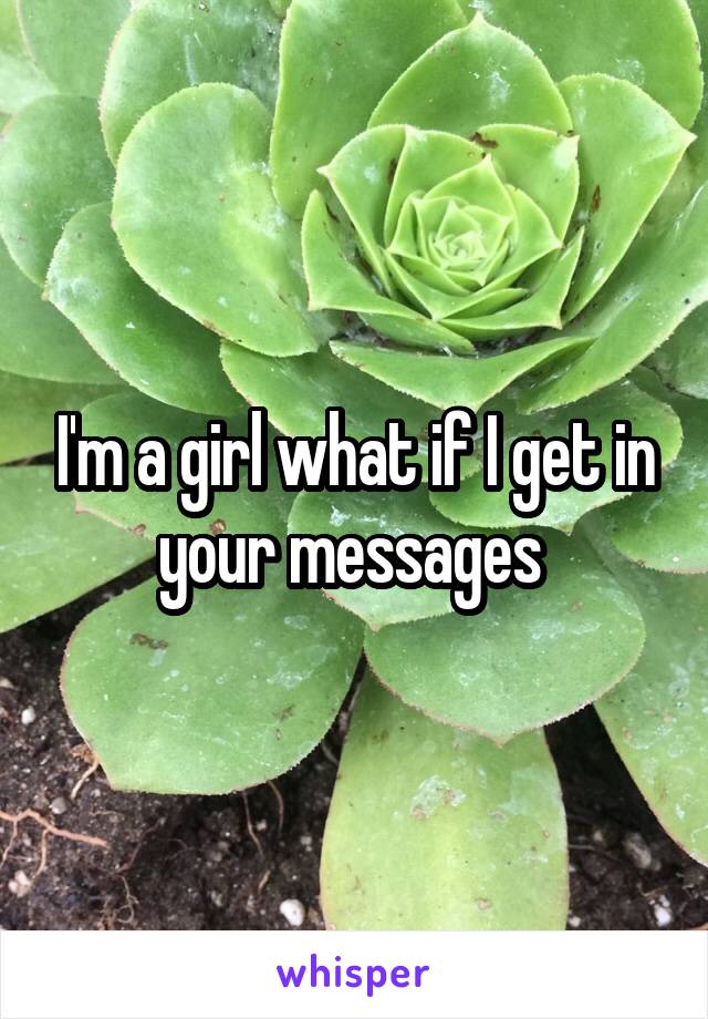 I'm a girl what if I get in your messages 