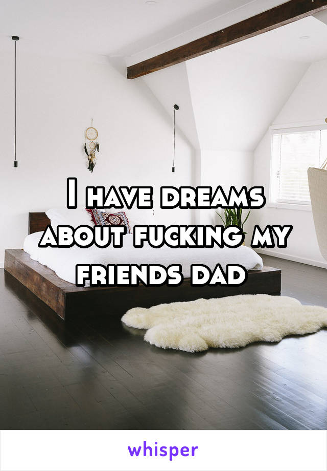 I have dreams about fucking my friends dad 