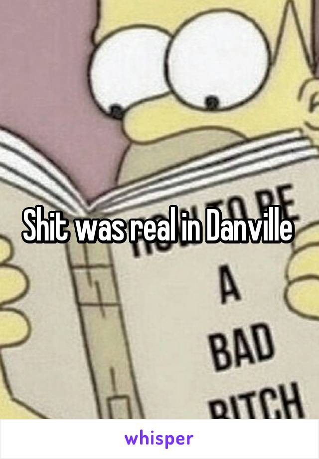 Shit was real in Danville 