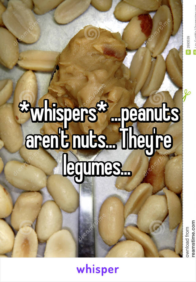 *whispers* ...peanuts aren't nuts... They're legumes... 