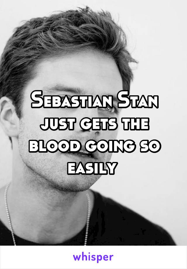 Sebastian Stan just gets the blood going so easily 