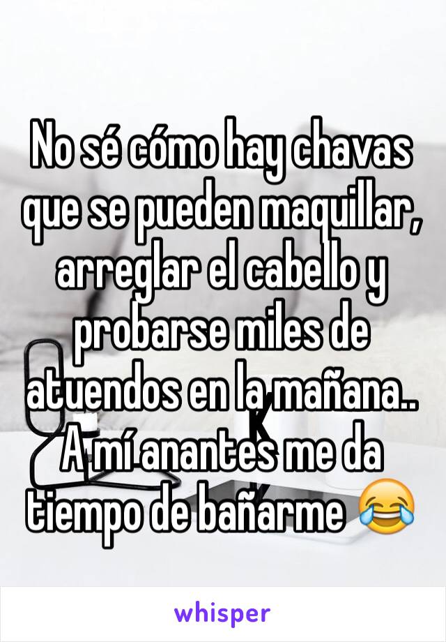 No sé cómo hay chavas que se pueden maquillar, arreglar el cabello y probarse miles de atuendos en la mañana.. A mí anantes me da tiempo de bañarme 😂