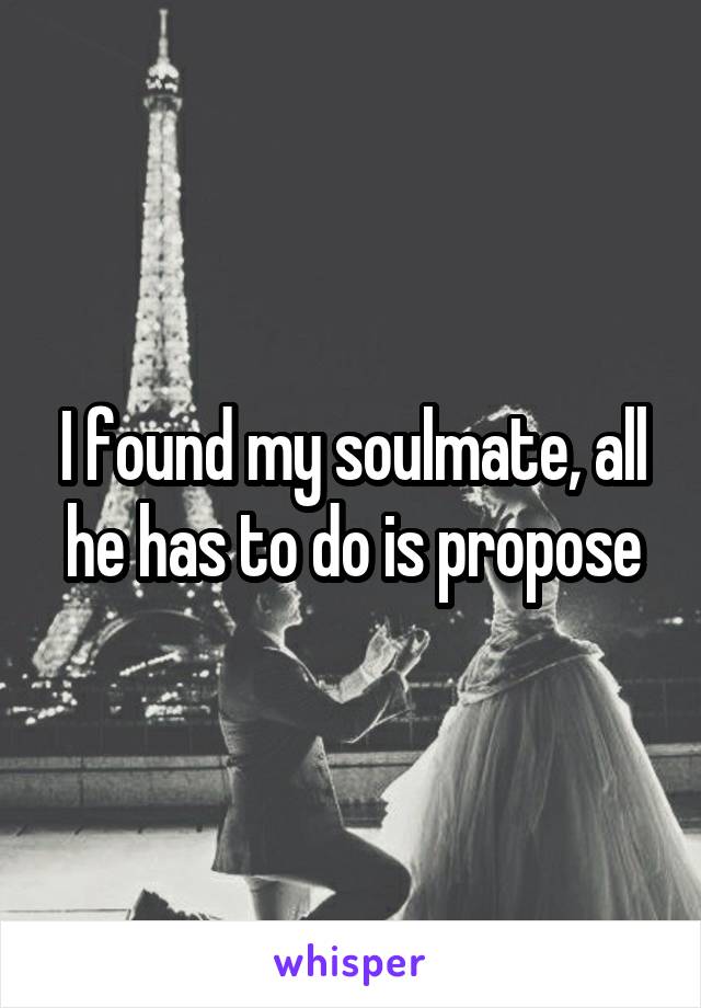 I found my soulmate, all he has to do is propose